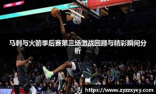 马刺与火箭季后赛第三场激战回顾与精彩瞬间分析
