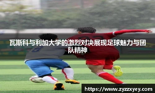 瓦斯科与利加大学的激烈对决展现足球魅力与团队精神