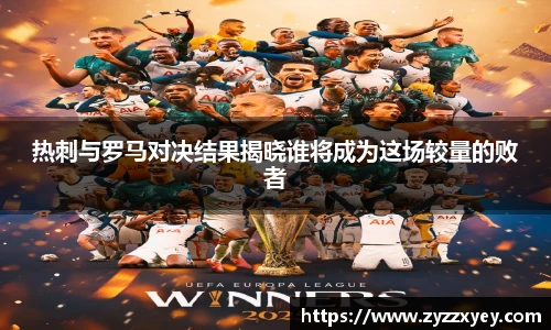 热刺与罗马对决结果揭晓谁将成为这场较量的败者