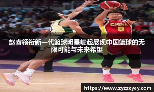 赵睿领衔新一代篮球明星崛起展现中国篮球的无限可能与未来希望